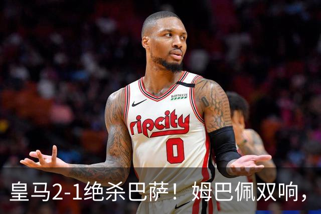 皇马2-1绝杀巴萨！姆巴佩双响，维尼修斯社媒庆祝，发4个表情引争议