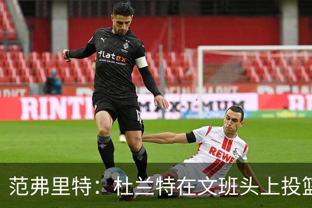 范弗里特：杜兰特在文班头上投篮，就像文班只有1.78米